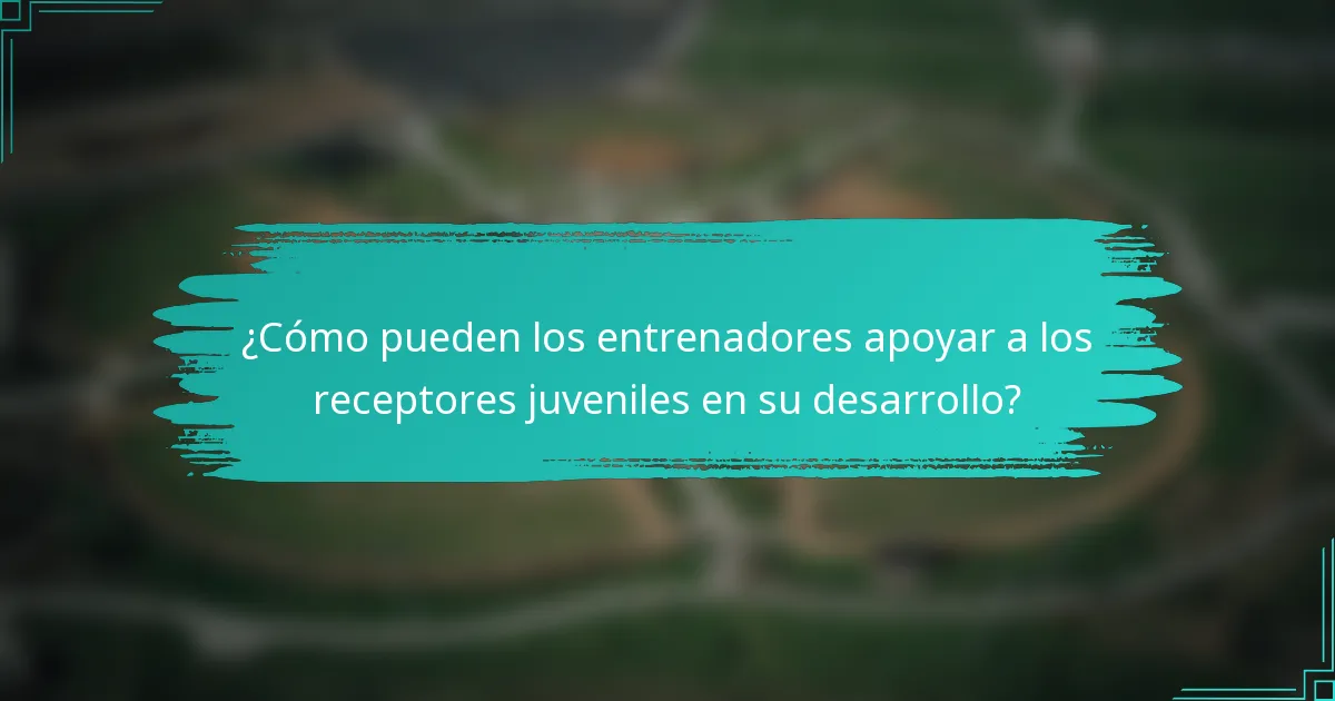 ¿Cómo pueden los entrenadores apoyar a los receptores juveniles en su desarrollo?