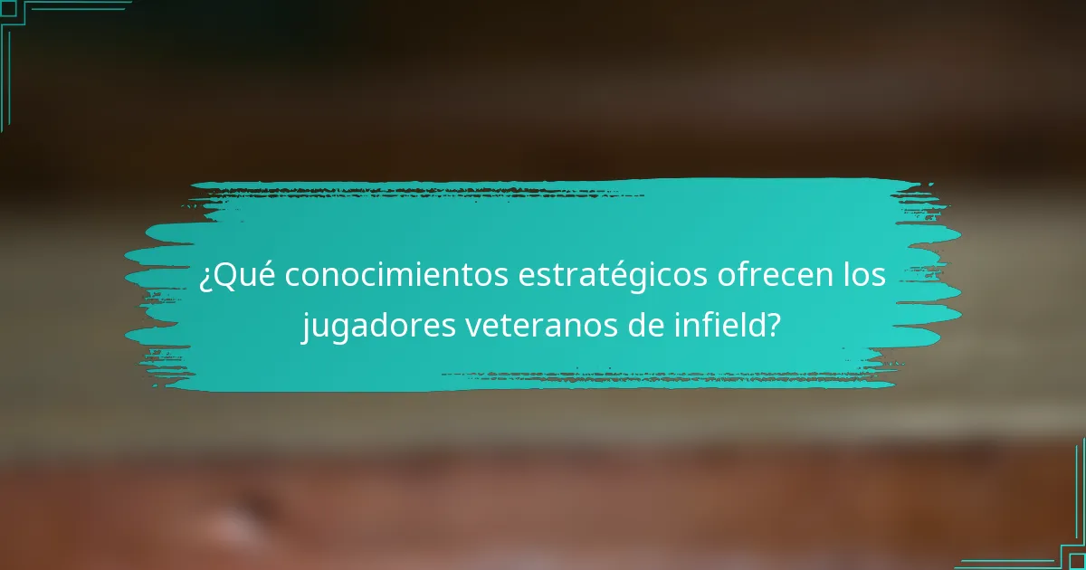 ¿Qué conocimientos estratégicos ofrecen los jugadores veteranos de infield?