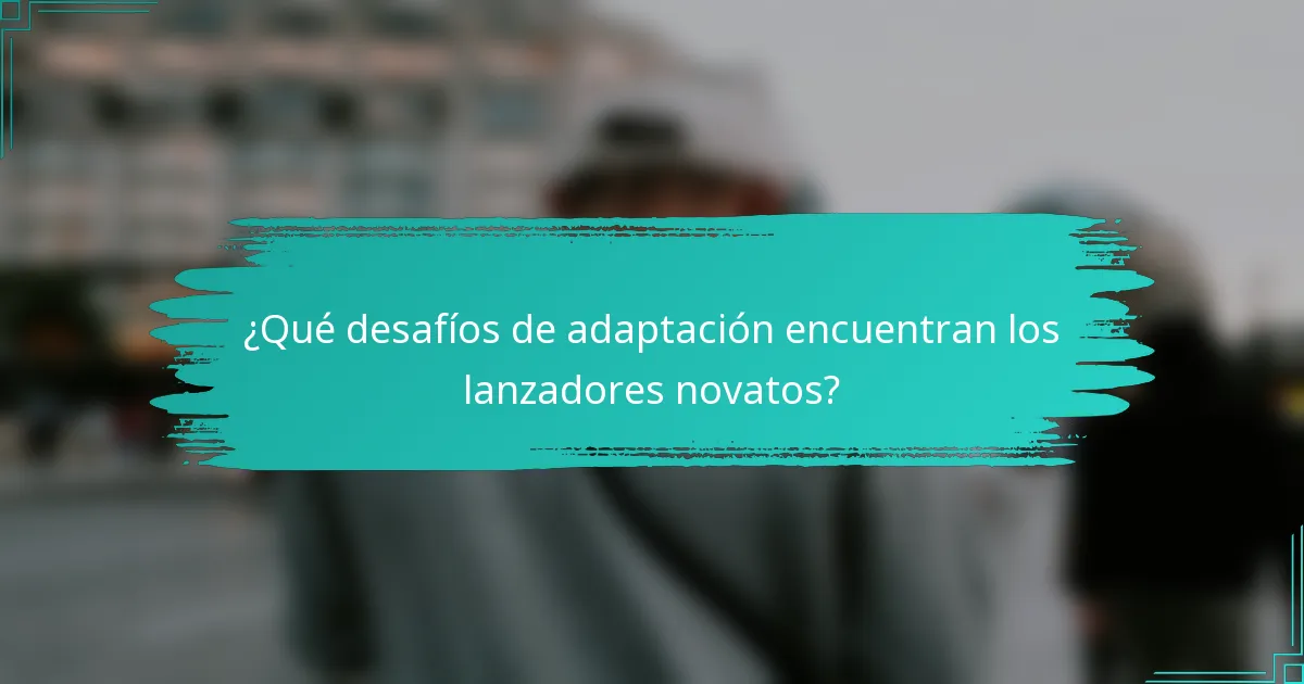 ¿Qué desafíos de adaptación encuentran los lanzadores novatos?