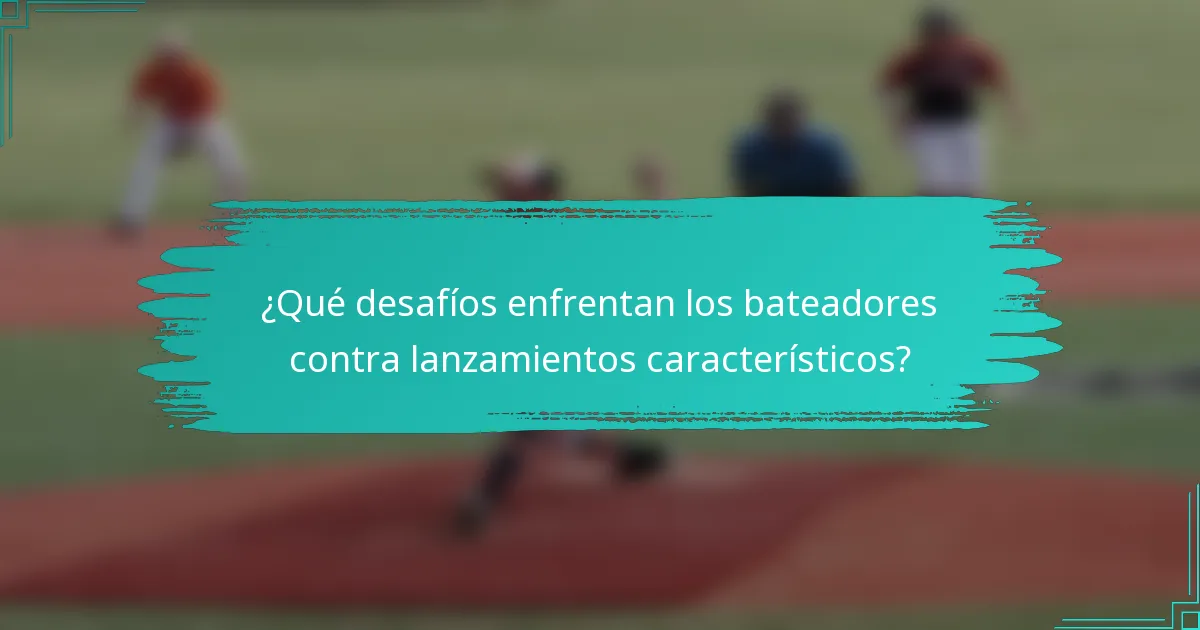 ¿Qué desafíos enfrentan los bateadores contra lanzamientos característicos?