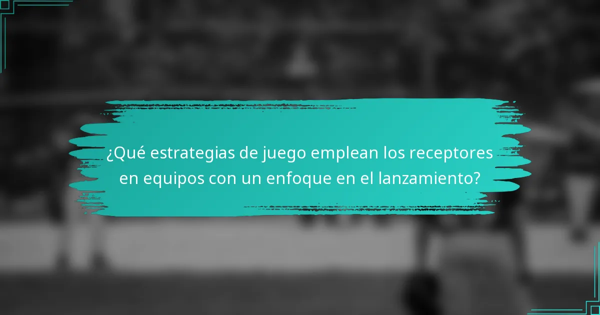 ¿Qué estrategias de juego emplean los receptores en equipos con un enfoque en el lanzamiento?