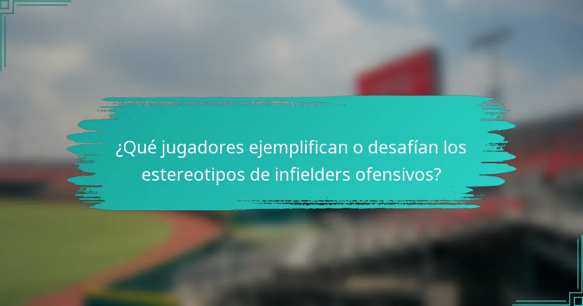 ¿Qué jugadores ejemplifican o desafían los estereotipos de infielders ofensivos?