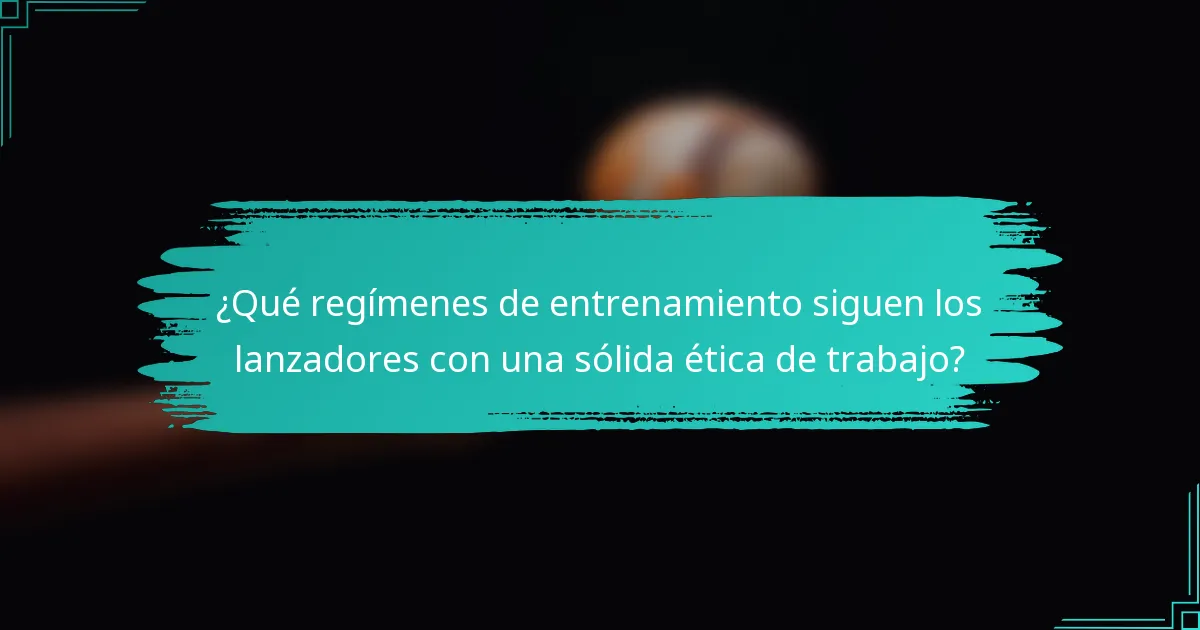 ¿Qué regímenes de entrenamiento siguen los lanzadores con una sólida ética de trabajo?